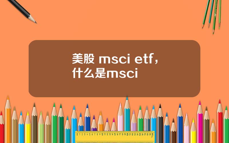 美股 msci etf，什么是msci